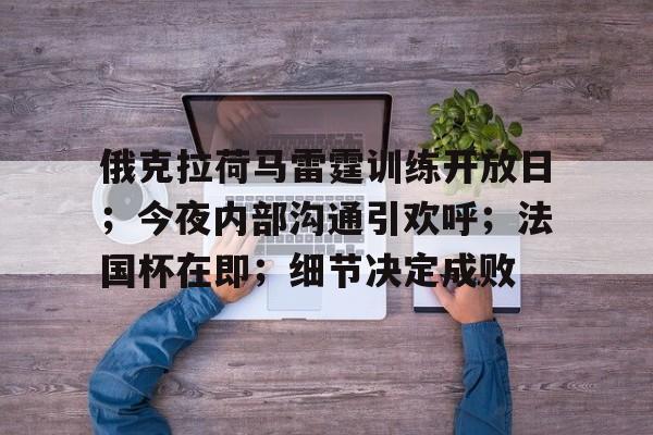 k1体育官网登录-俄克拉荷马雷霆训练开放日；今夜内部沟通引欢呼；法国杯在即；细节决定成败